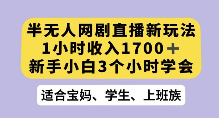 半无人网剧直播新玩法，1小时收入1700+，新手小白3小时学会【揭秘】-云创智库