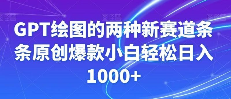 GPT绘图的两种新赛道条条原创爆款小白轻松日入1000+【揭秘】-云创智库