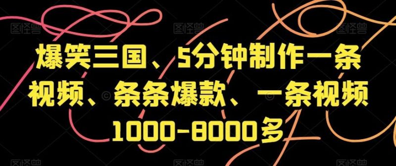 爆笑三国、5分钟制作一条视频、条条爆款、一条视频1000-8000多【揭秘】-云创智库