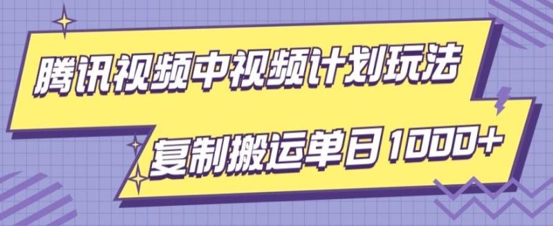 腾讯视频中视频计划项目玩法，简单搬运复制可刷爆流量，轻松单日收益1000+-云创智库