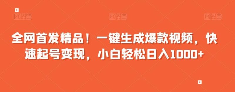 全网首发精品！一键生成爆款视频，快速起号变现，小白轻松日入1000+【揭秘】-云创智库