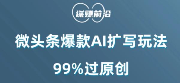 微头条爆款AI扩写玩法，99%过原创-云创智库