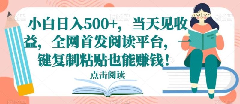 小白日入500+，当天见收益，全网首发阅读平台，一键复制粘贴也能赚钱！-云创智库