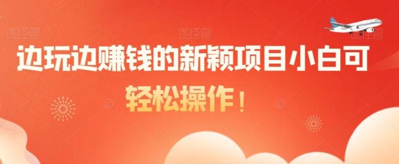 边玩边赚钱的新颖项目小白可轻松操作！-云创智库