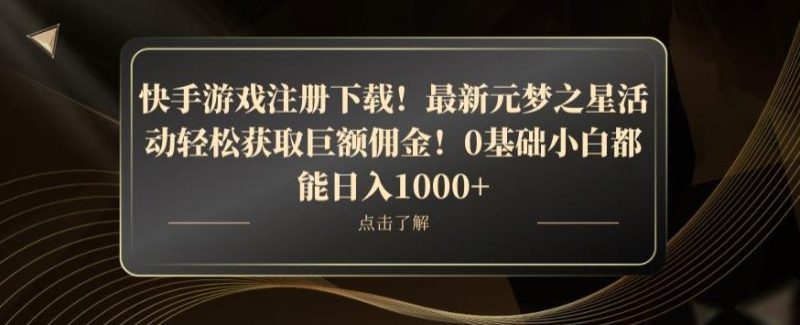 快手游戏注册下载！最新元梦之星活动轻松获取巨额佣金！0基础小白都能日入1000+-云创智库