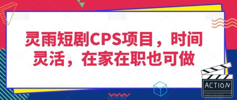 灵雨短剧CPS项目，时间灵活，在家在职也可做-云创智库