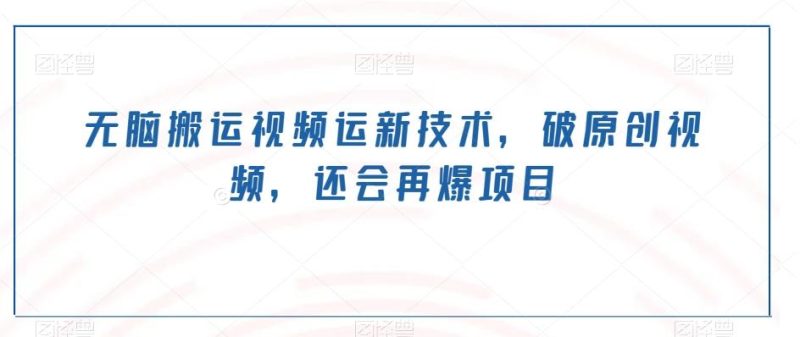 无脑搬运视频运新技术，破原创视频，还会再爆项目-云创智库