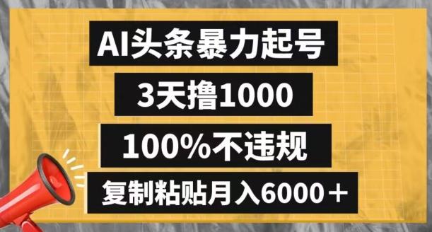 AI头条暴力起号，3天撸1000,100%不违规，复制粘贴月入6000＋【揭秘】-云创智库