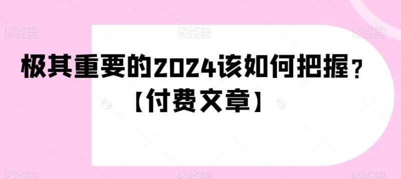 极其重要的2024该如何把握？【付费文章】-云创智库