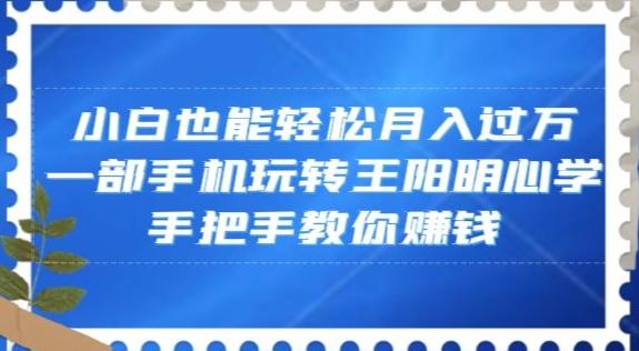 小白也能轻松月入过万，一部手机玩转王阳明心学，手把手教你赚钱【揭秘】-云创智库