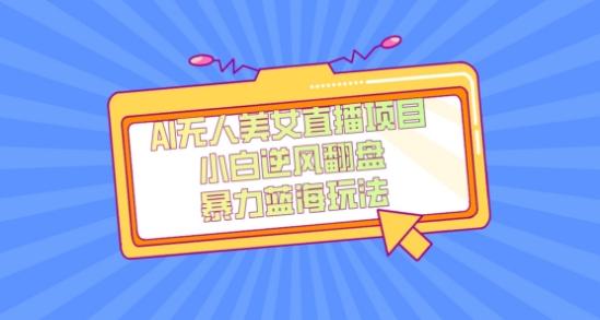 外面卖1980的AI无人美女直播项目，单号收益200+，妥妥蓝海项目【揭秘】-云创智库