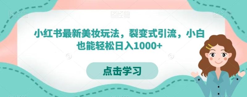小红书最新美妆玩法，裂变式引流，小白也能轻松日入1000+-云创智库
