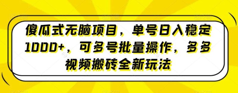 傻瓜式无脑项目，单号日入稳定1000+，可多号批量操作，多多视频搬砖全新玩法-云创智库