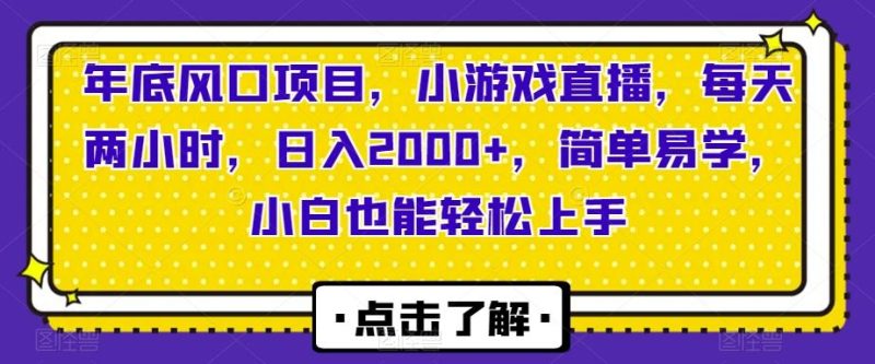 年底风口项目，小游戏直播，每天两小时，日入2000+，简单易学，小白也能轻松上手-云创智库