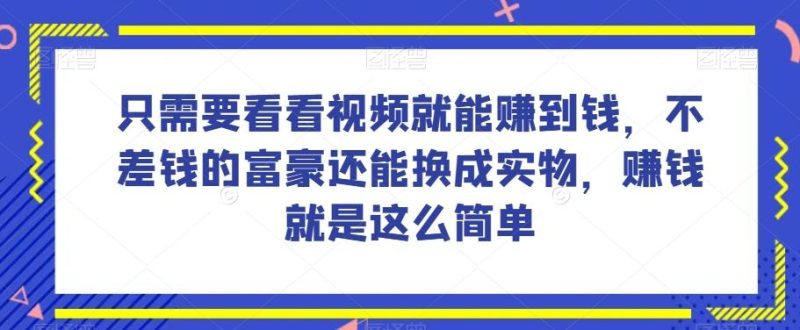 谁做过这么简单的项目？只需要看看视频就能赚到钱，不差钱的富豪还能换成实物，赚钱就是这么简单！【揭秘】-云创智库