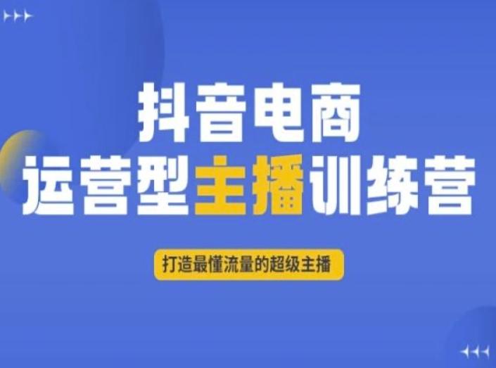 抖音电商运营型主播训练营，打造最懂流量的超级主播-云创智库