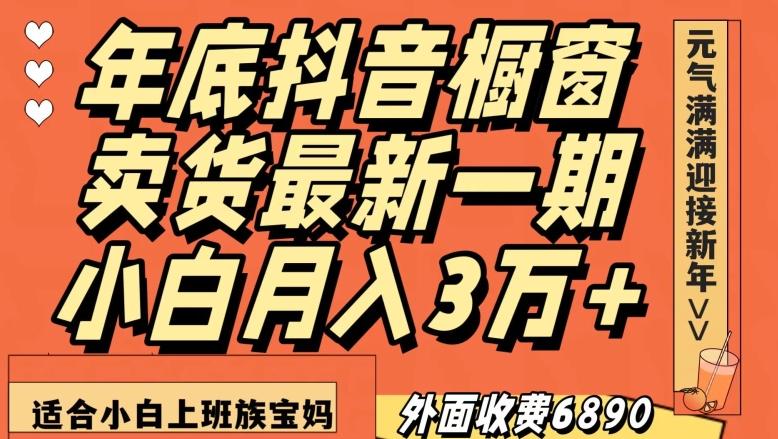 外面收费6890元年底抖音橱窗卖货最新一期，小白月入3万，适合小白上班族宝妈【揭秘】-云创智库