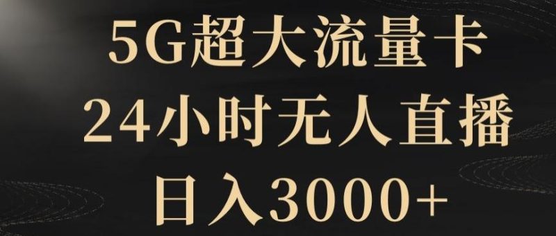 5G超大流量卡，24小时无人直播，日入3000+【揭秘】-云创智库