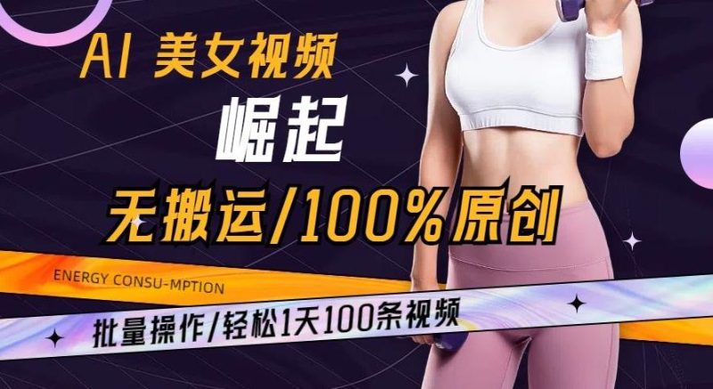 AI美女视频崛起玩法无搬运100%原创批量操作轻松1天100条【揭秘】-云创智库