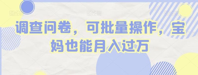 调查问卷，可批量操作，宝妈也能月入过万-云创智库