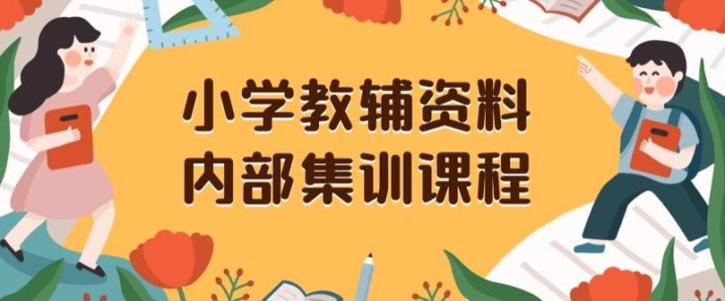 小学教辅资料，内部集训保姆级教程，私域一单收益29-129（教程+资料）-云创智库
