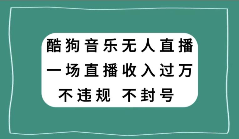 酷狗音乐无人直播，一场直播收入过万，可批量做-云创智库
