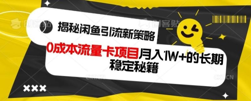 揭秘闲鱼引流新策略：0成本流量卡项目，月入1W+的长期稳定秘籍-云创智库