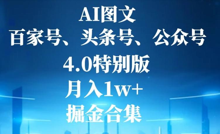 AI图文，头条号，百家号，公众号，4.0特别版，月入1w+，掘金合集-云创智库