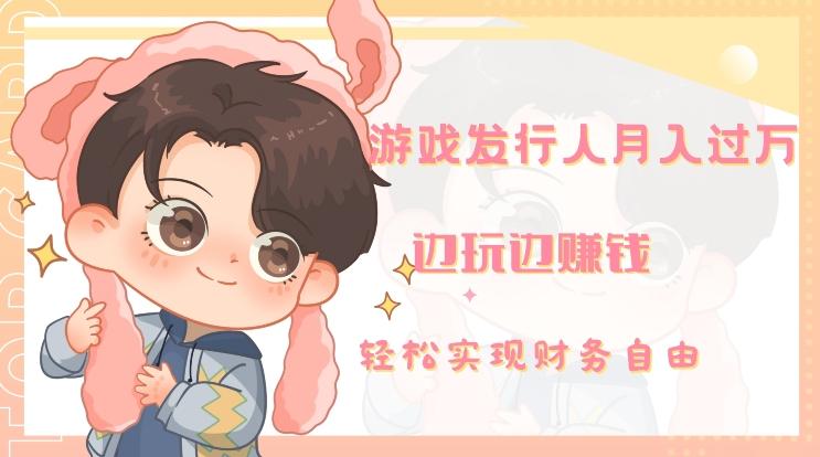 游戏发行人月入过万，边玩边赚钱-云创智库