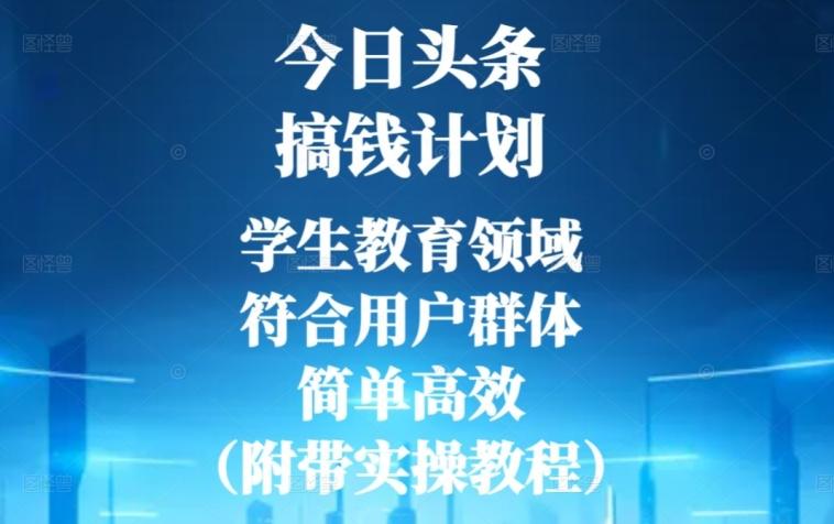 今日头条搞钱计划，学生教育领域，符合用户群体，简单高效（附带实操教程）-云创智库