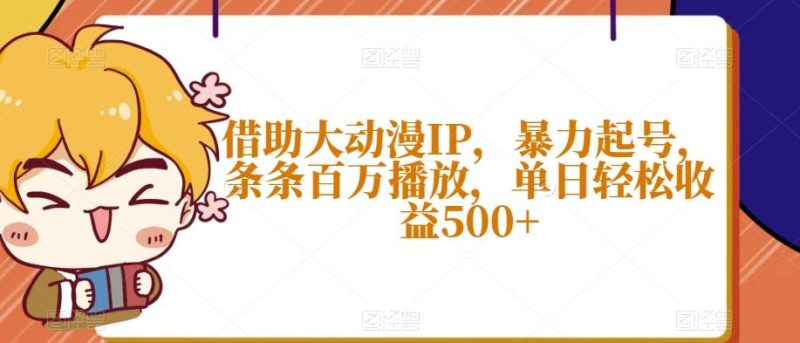 借助大动漫IP，暴力起号，条条百万播放，单日轻松收益500+【揭秘】-云创智库