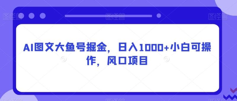 AI图文大鱼号掘金，日入1000+小白可操作，风口项目-云创智库