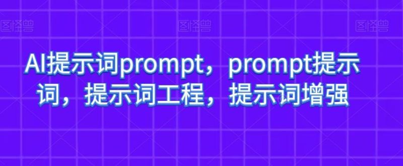 AI提示词prompt，prompt提示词，提示词工程，提示词增强-云创智库