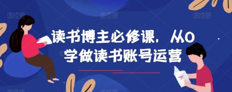 读书博主必修课，从0学做读书账号运营-云创智库