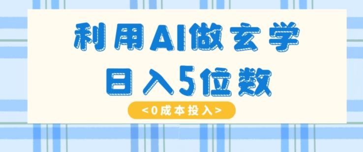 利用AI做玄学，简单操作，暴力掘金，小白月入5万+【揭秘】-云创智库