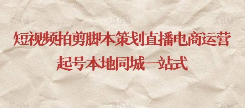 短视频拍剪脚本策划直播电商运营起号本地同城一站式-云创智库