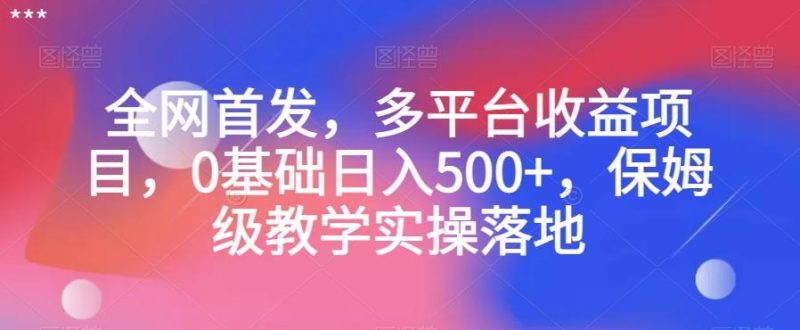 全网首发，多平台收益项目，0基础日入500+，保姆级教学实操落地【揭秘】-云创智库