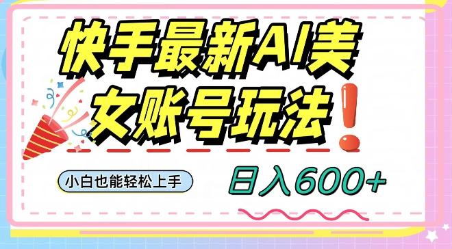 快手AI美女号最新玩法，日入600+小白级别教程【揭秘】-云创智库