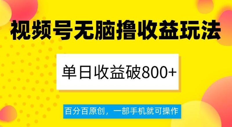 视频号无脑撸收益玩法，单日收益破800+，百分百原创，一部手机就可操作【揭秘】-云创智库