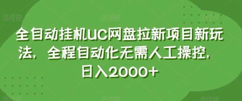 全自动挂机UC网盘拉新项目新玩法，全程自动化无需人工操控，日入2000+【揭秘】-云创智库