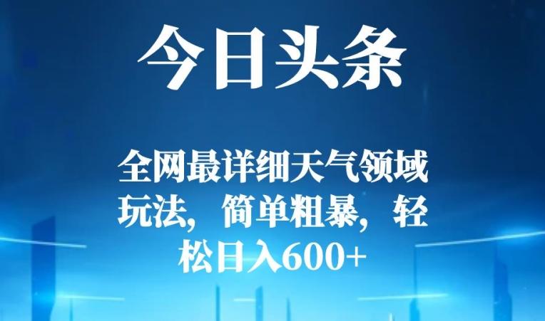 今日头条全网最详细天气领域玩法，简单粗暴，轻松日入600+-云创智库