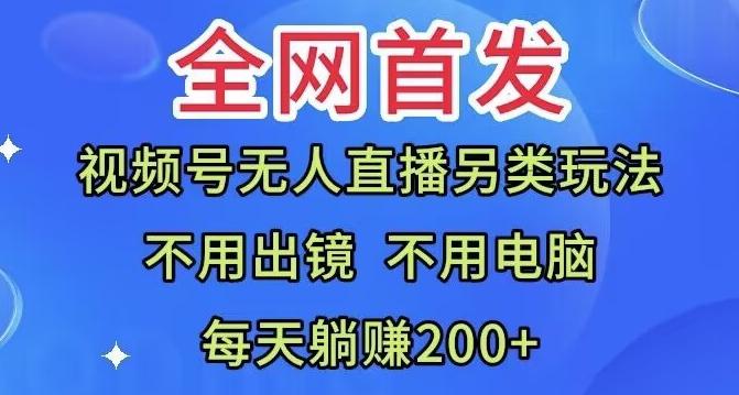 全网首发：视频号无人直播另类玩法，无需电脑，每天躺赚200+-云创智库