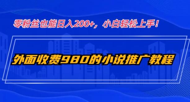 外面收费980的小说推广教程：零粉丝也能日入200+，小白轻松上手！-云创智库