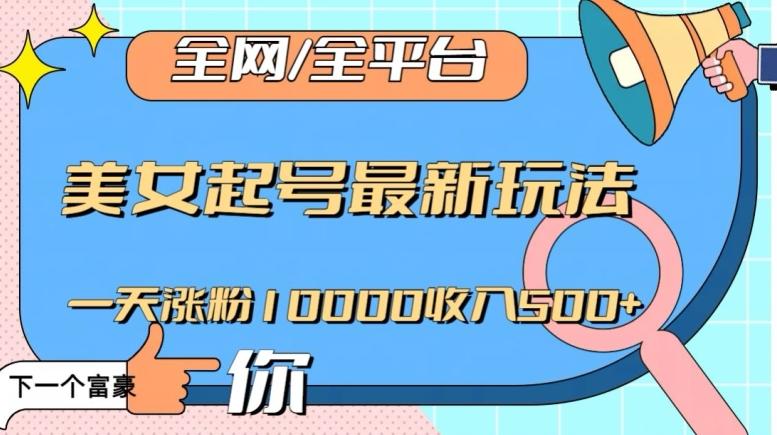 全网，全平台，美女起号最新玩法一天涨粉10000收入500+【揭秘】-云创智库