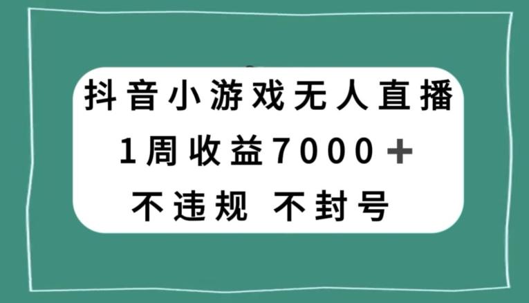 抖音小游戏无人直播，不违规不封号1周收益7000+，官方流量扶持【揭秘】-云创智库