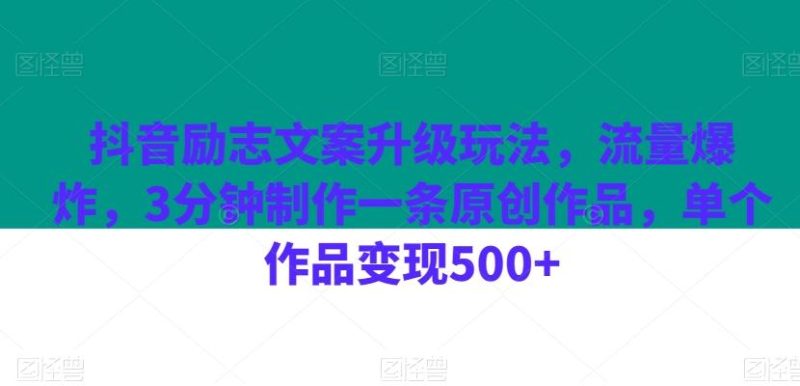抖音励志文案升级玩法，流量爆炸，3分钟制作一条原创作品，单个作品变现500+-云创智库