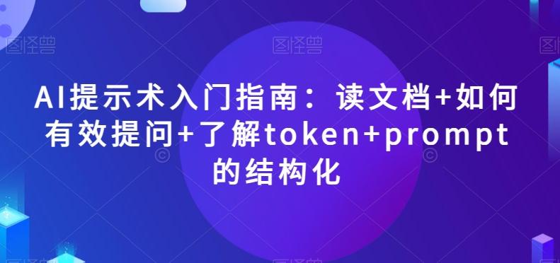 AI提示术入门指南：读文档+如何有效提问+了解token+prompt的结构化【揭秘】-云创智库