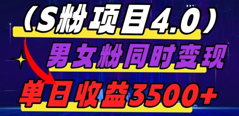 S粉项目4.0，男女粉通吃，男女粉同时变现，单日收益3500+-云创智库