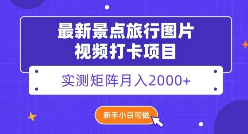 最新景点旅行图片视频打卡，实测矩阵月入2000+，新手可做【揭秘】-云创智库