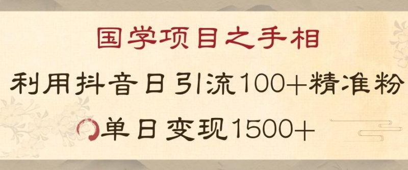 国学项目新玩法利用抖音引流精准国学粉日引100单人单日变现1500【揭秘】-云创智库